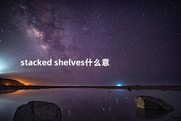 stacked shelves什么意思中文